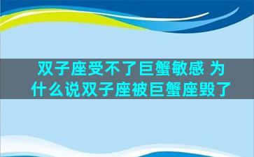 双子座受不了巨蟹敏感 为什么说双子座被巨蟹座毁了